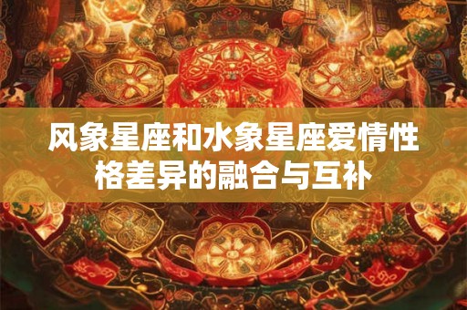 风象星座和水象星座爱情性格差异的融合与互补 风象星座和水象星座爱情性格差异的融合与互补