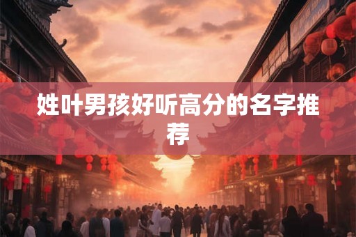 姓叶男孩好听高分的名字推荐
