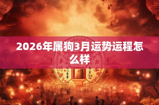 2026年属狗3月运势运程怎么样