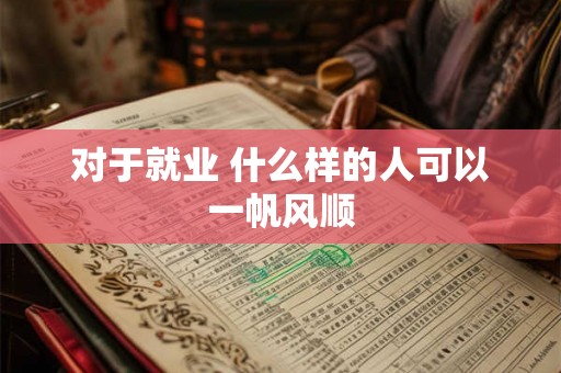对于就业 什么样的人可以一帆风顺