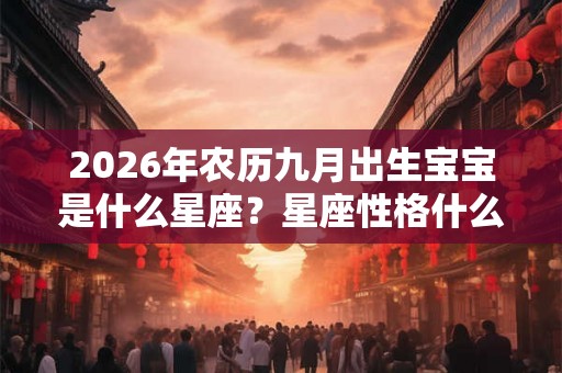 2026年农历九月出生宝宝是什么星座？星座性格什么样？
