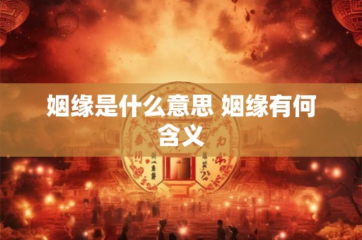 姻缘是什么意思 姻缘有何含义