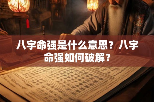 八字命强是什么意思？八字命强如何破解？