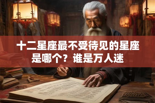 十二星座最不受待见的星座是哪个？谁是万人迷