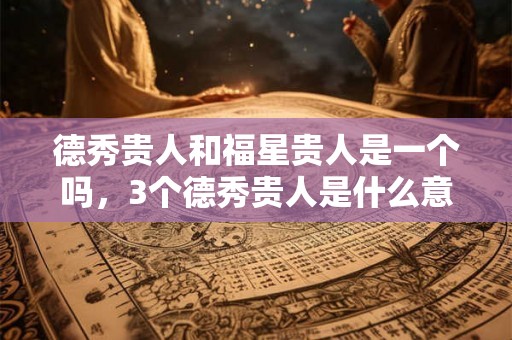 德秀贵人和福星贵人是一个吗，3个德秀贵人是什么意思