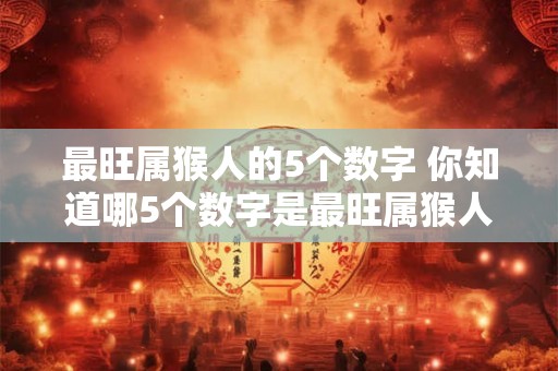 最旺属猴人的5个数字 你知道哪5个数字是最旺属猴人的吗