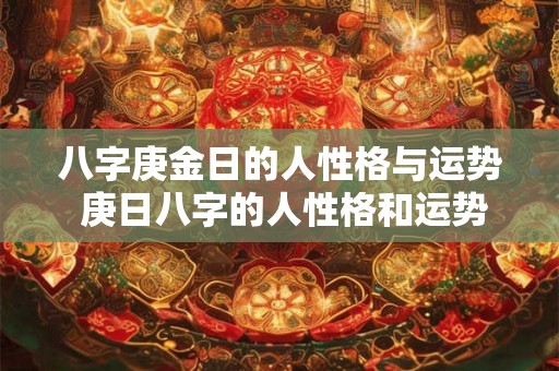 八字庚金日的人性格与运势 庚日八字的人性格和运势如何