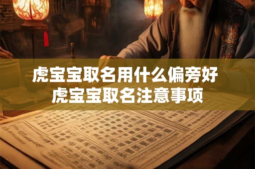 虎宝宝取名用什么偏旁好 虎宝宝取名注意事项