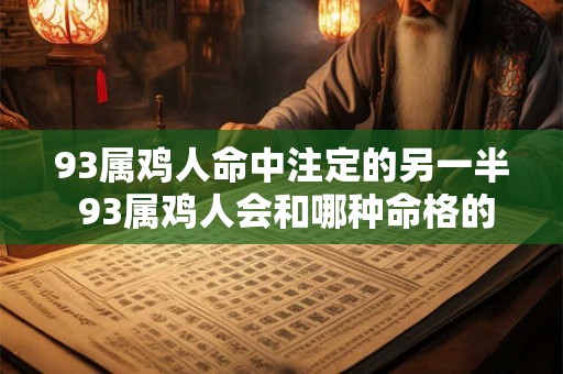 93属鸡人命中注定的另一半 93属鸡人会和哪种命格的人成为命中注定的另一半
