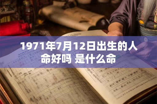 1971年7月12日出生的人命好吗 是什么命 1971年7月12日出生的人命好吗 是什么命