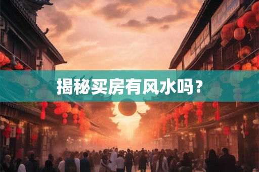 揭秘买房有风水吗？