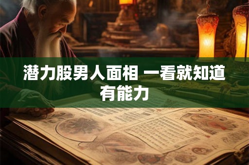 潜力股男人面相 一看就知道有能力