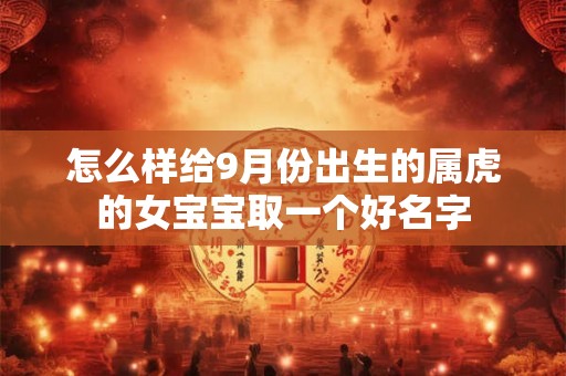 怎么样给9月份出生的属虎的女宝宝取一个好名字