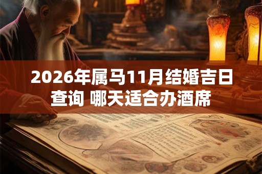 2026年属马11月结婚吉日查询 哪天适合办酒席