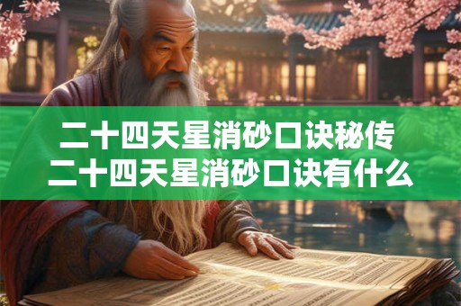 二十四天星消砂口诀秘传 二十四天星消砂口诀有什么秘传 二十四天星消砂口诀秘传 二十四天星消砂口诀有什么秘传