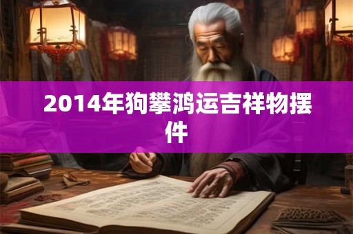 2014年狗攀鸿运吉祥物摆件