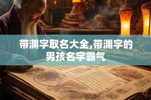 带渊字取名大全,带渊字的男孩名字霸气