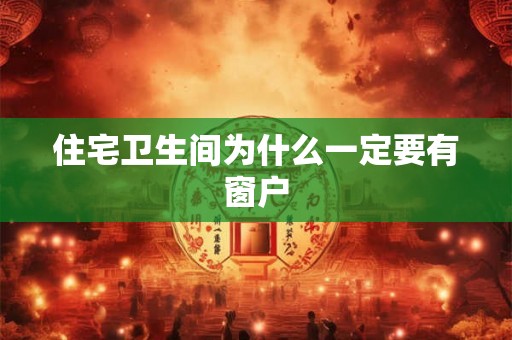 住宅卫生间为什么一定要有窗户