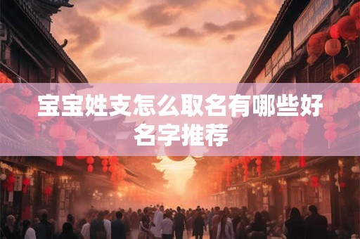 宝宝姓支怎么取名有哪些好名字推荐