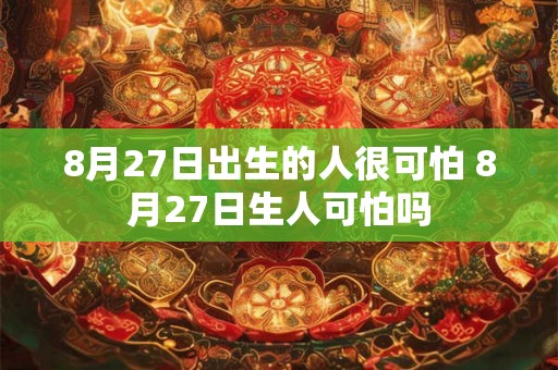 8月27日出生的人很可怕 8月27日生人可怕吗