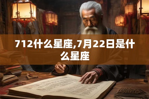 712什么星座,7月22日是什么星座