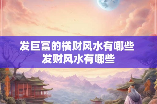 发巨富的横财风水有哪些 发财风水有哪些