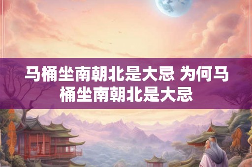 马桶坐南朝北是大忌 为何马桶坐南朝北是大忌
