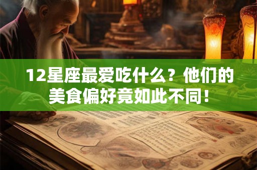 12星座最爱吃什么？他们的美食偏好竟如此不同！