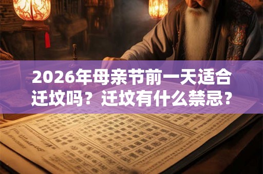 2026年母亲节前一天适合迁坟吗？迁坟有什么禁忌？