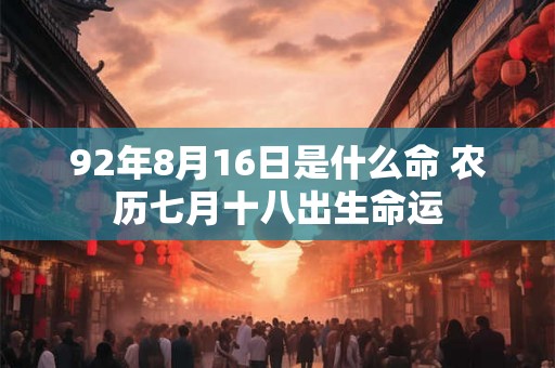 92年8月16日是什么命 农历七月十八出生命运