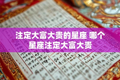 注定大富大贵的星座 哪个星座注定大富大贵