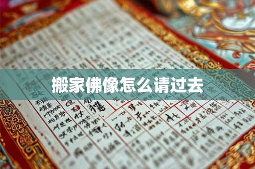 搬家佛像怎么请过去 搬家佛像怎么请过去