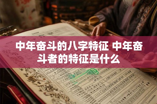 中年奋斗的八字特征 中年奋斗者的特征是什么