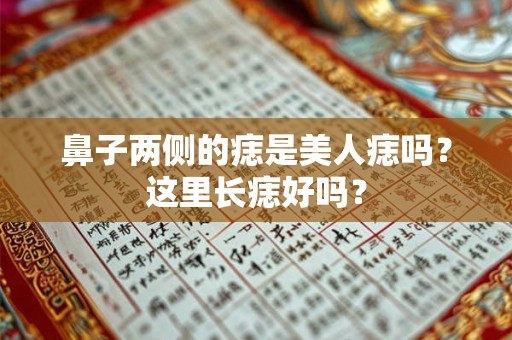 鼻子两侧的痣是美人痣吗？这里长痣好吗？