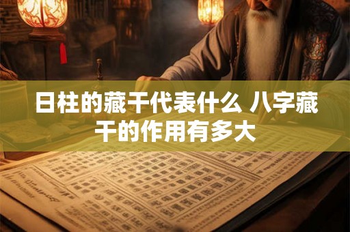 日柱的藏干代表什么 八字藏干的作用有多大
