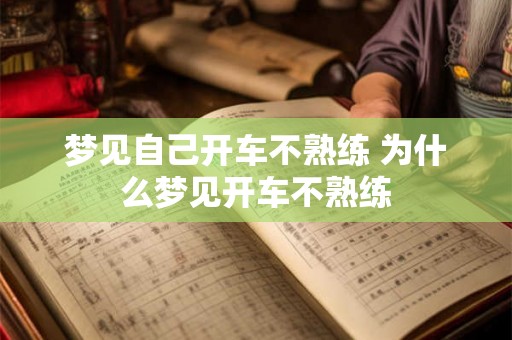梦见自己开车不熟练 为什么梦见开车不熟练