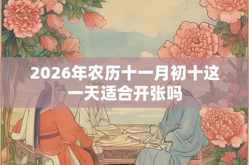 2026年农历十一月初十这一天适合开张吗