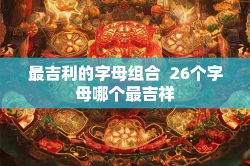 最吉利的字母组合  26个字母哪个最吉祥