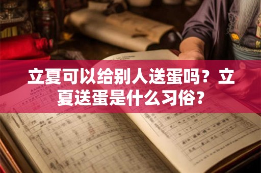 立夏可以给别人送蛋吗?立夏送蛋是什么习俗? 立夏可以给别人送蛋吗?立夏送蛋是什么习俗?