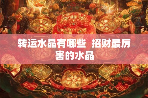 转运水晶有哪些  招财最厉害的水晶