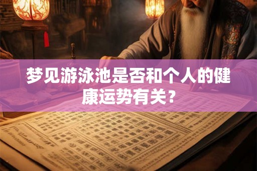 梦见游泳池是否和个人的健康运势有关？