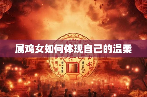 属鸡女如何体现自己的温柔