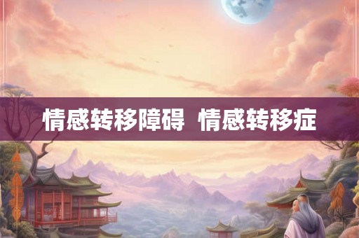 情感转移障碍  情感转移症