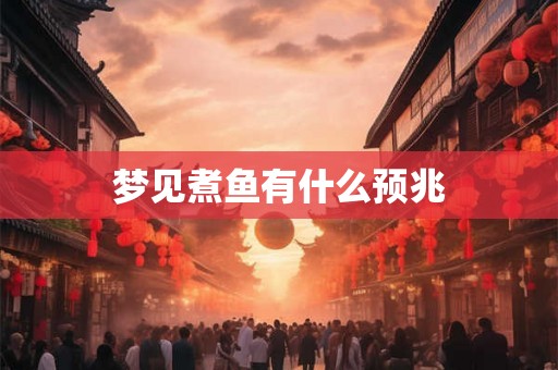 梦见煮鱼有什么预兆