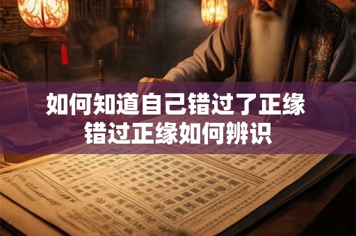 如何知道自己错过了正缘 错过正缘如何辨识