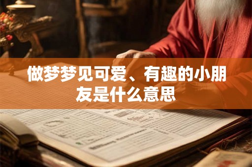 做梦梦见可爱、有趣的小朋友是什么意思