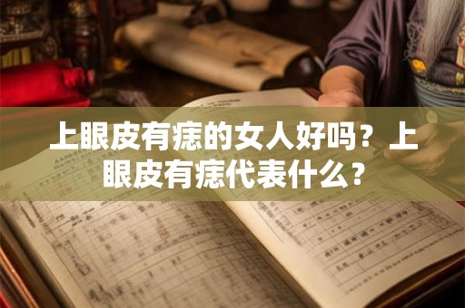 上眼皮有痣的女人好吗？上眼皮有痣代表什么？