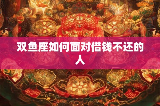 双鱼座如何面对借钱不还的人