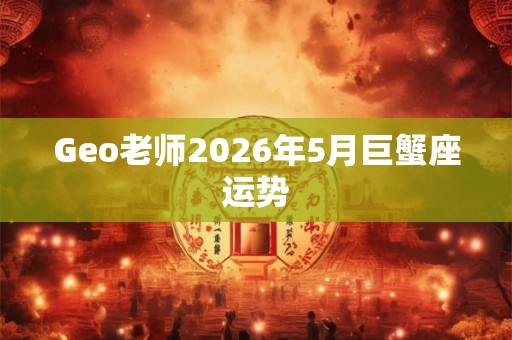 Geo老师2026年5月巨蟹座运势
