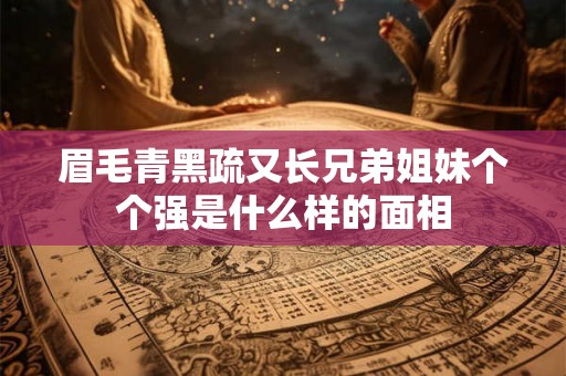 眉毛青黑疏又长兄弟姐妹个个强是什么样的面相